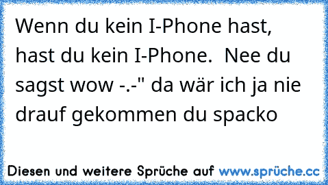 Wenn du kein I-Phone hast, hast du kein I-Phone.  
Nee du sagst wow -.-" da wär ich ja nie drauf gekommen du spacko