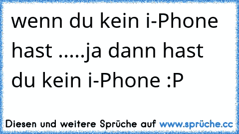 wenn du kein i-Phone hast .....
ja dann hast du kein i-Phone :P