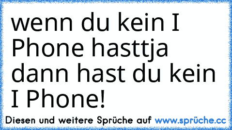 wenn du kein I Phone hast
tja dann hast du kein I Phone!