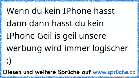 Wenn du kein IPhone hasst dann dann hasst du kein IPhone 
Geil is geil 
unsere werbung wird immer logischer :)