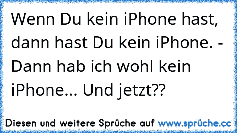 Wenn Du kein iPhone hast, dann hast Du kein iPhone.
 - Dann hab ich wohl kein iPhone... Und jetzt??