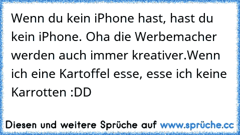 Wenn du kein iPhone hast, hast du kein iPhone. Oha die Werbemacher werden auch immer kreativer.
Wenn ich eine Kartoffel esse, esse ich keine Karrotten :DD