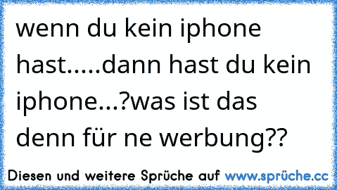 wenn du kein iphone hast.....
dann hast du kein iphone...?
was ist das denn für ne werbung??