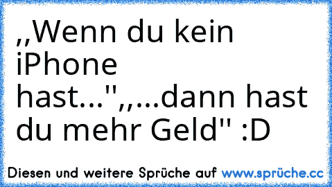 ,,Wenn du kein iPhone hast...''
,,...dann hast du mehr Geld'' :D