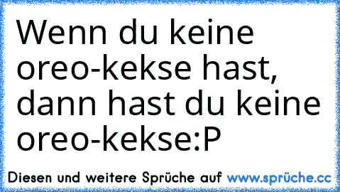 Wenn du keine oreo-kekse hast, dann hast du keine oreo-kekse:P