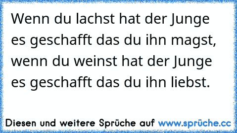 Wenn du lachst hat der Junge es geschafft das du ihn magst, wenn du weinst hat der Junge es geschafft das du ihn liebst.