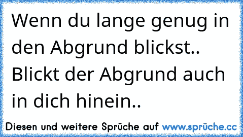 Wenn du lange genug in den Abgrund blickst.. Blickt der Abgrund auch in dich hinein.. 