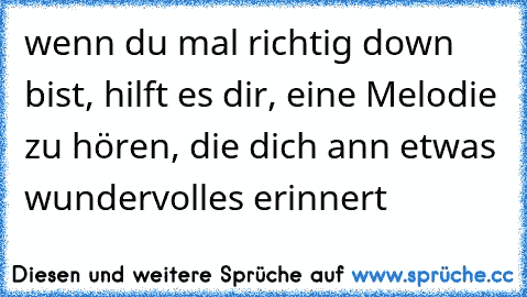 wenn du mal richtig down bist, hilft es dir, eine Melodie zu hören, die dich ann etwas wundervolles erinnert ♥