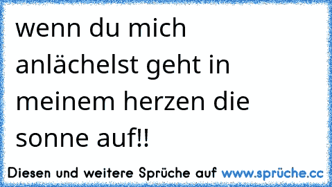 wenn du mich anlächelst geht in meinem herzen die sonne auf!!
♥