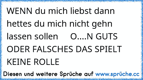 WENN du mich liebst dann hettes du mich nicht gehn lassen sollen ♥ ♥ ♥ ♥ O....N GUTS ODER FALSCHES DAS SPIELT KEINE ROLLE