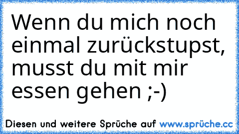 Wenn du mich noch einmal zurückstupst, musst du mit mir essen gehen ;-)