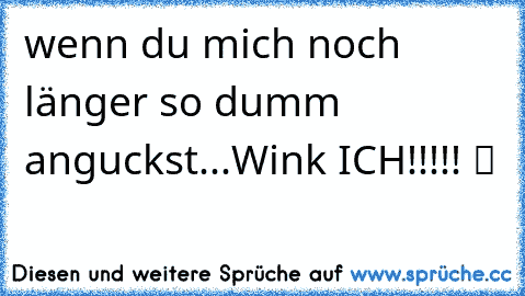 wenn du mich noch länger so dumm anguckst...Wink ICH!!!!! ツ