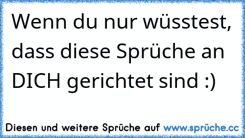 Wenn du nur wüsstest, dass diese Sprüche an DICH gerichtet sind :) ♥