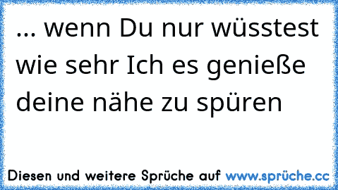 ... wenn Du nur wüsstest wie sehr Ich es genieße deine nähe zu spüren  ♥ ♥ ♥