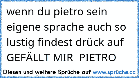 wenn du pietro sein eigene sprache auch so lustig findest drück auf GEFÄLLT MIR ♥ PIETRO ♥