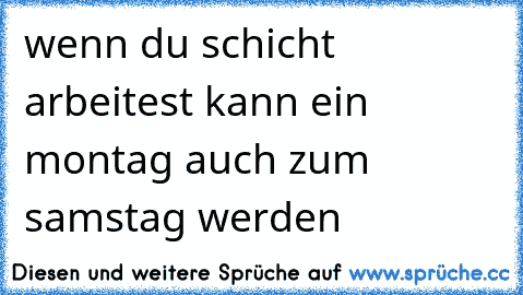 wenn du schicht arbeitest kann ein montag auch zum samstag werden  ♥