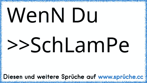 WenN Du >>SchLamPe