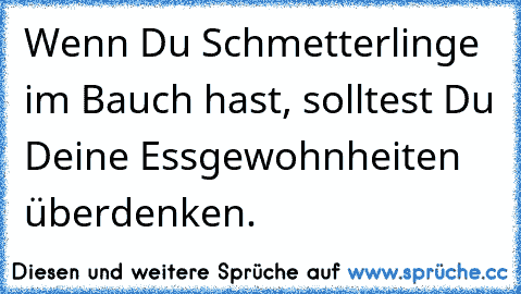 Wenn Du Schmetterlinge im Bauch hast, solltest Du Deine Essgewohnheiten überdenken.