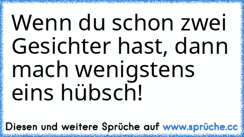 Wenn du schon zwei Gesichter hast, dann mach wenigstens eins hübsch!