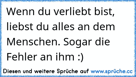 Wenn du verliebt bist, liebst du alles an dem Menschen. Sogar die Fehler an ihm :) ♥