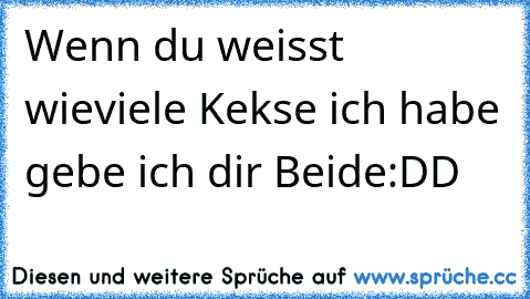 Wenn du weisst wieviele Kekse ich habe gebe ich dir Beide
:DD