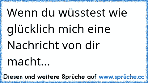 Wenn du wüsstest wie glücklich mich eine Nachricht von dir macht... ♥