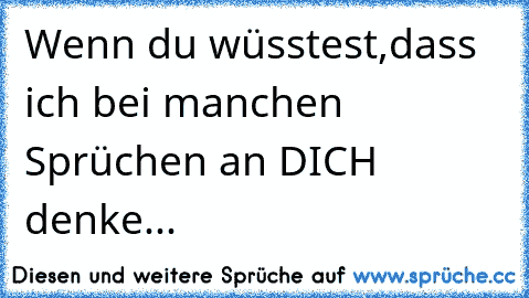 Wenn du wüsstest,dass ich bei manchen Sprüchen an DICH denke...♥