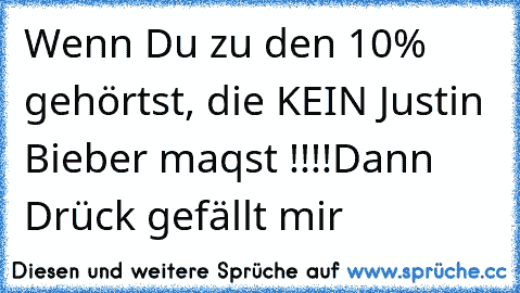 Wenn Du zu den 10% gehörtst, die KEIN Justin Bieber maqst !!!!
Dann Drück gefällt mir ♥