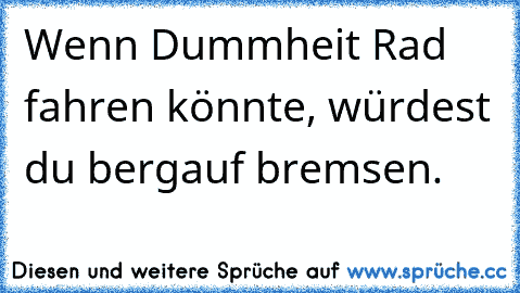 Wenn Dummheit Rad fahren könnte, würdest du bergauf bremsen.