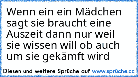 Wenn ein ein Mädchen sagt sie braucht eine Auszeit dann nur weil sie wissen will ob auch um sie gekämft wird 