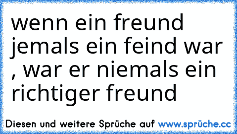 wenn ein freund jemals ein feind war , war er niemals ein richtiger freund ♥