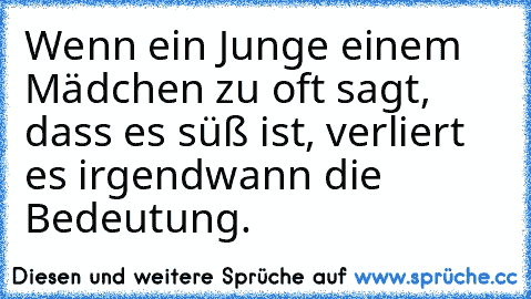 Wenn ein Junge einem Mädchen zu oft sagt, dass es süß ist, verliert es irgendwann die Bedeutung.