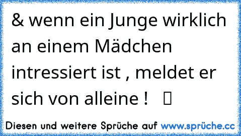 & wenn ein Junge wirklich an einem Mädchen intressiert ist , meldet er sich von alleine !  ♥ ツ