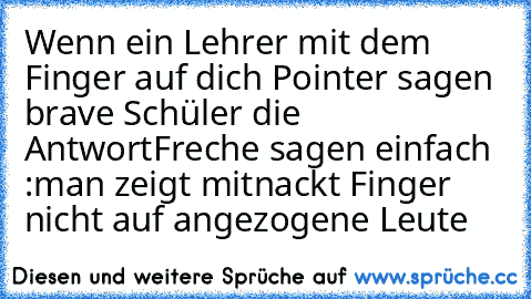 Wenn ein Lehrer mit dem Finger auf dich Pointer sagen brave Schüler die Antwort
Freche sagen einfach :man zeigt mitnackt Finger nicht auf angezogene Leute