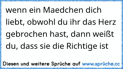 wenn ein Maedchen dich liebt, obwohl du ihr das Herz gebrochen hast, dann weißt du, dass sie die Richtige ist ♥