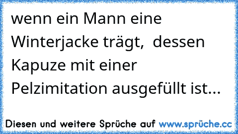 wenn ein Mann eine Winterjacke trägt,  dessen Kapuze mit einer Pelzimitation ausgefüllt ist...