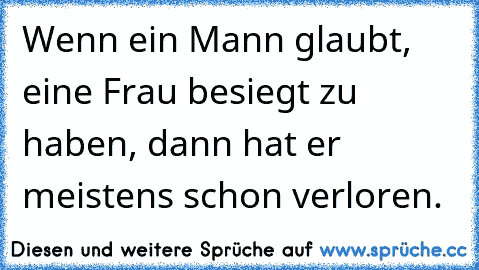 Wenn ein Mann glaubt, eine Frau besiegt zu haben, dann hat er meistens schon verloren.