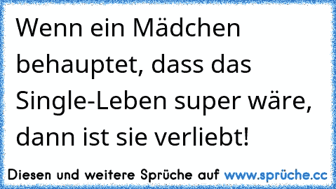 Wenn ein Mädchen behauptet, dass das Single-Leben super wäre, dann ist sie verliebt!