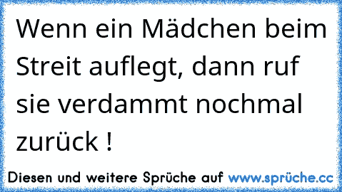 Wenn ein Mädchen beim Streit auflegt, dann ruf sie verdammt nochmal zurück !