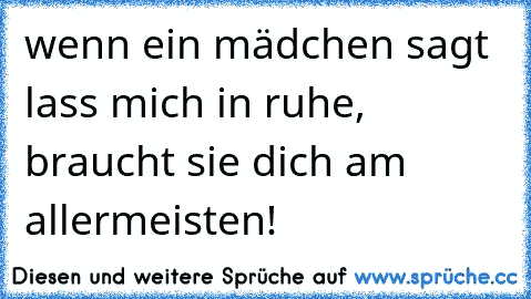 wenn ein mädchen sagt lass mich in ruhe, braucht sie dich am allermeisten!