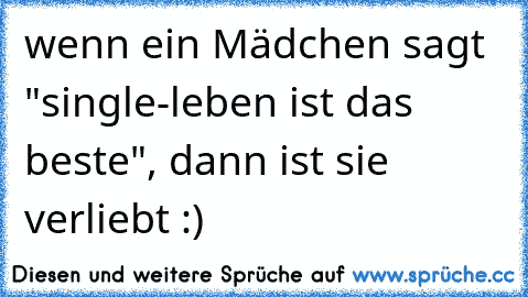 wenn ein Mädchen sagt "single-leben ist das beste", dann ist sie verliebt :) ♥