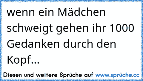 wenn ein Mädchen schweigt gehen ihr 1000 Gedanken durch den Kopf...