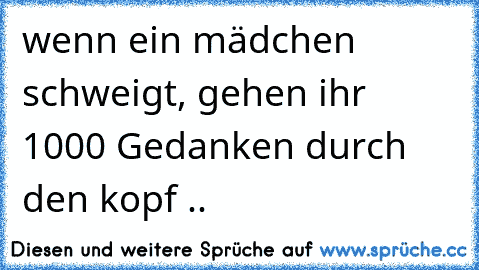 wenn ein mädchen schweigt, gehen ihr 1000 Gedanken durch den kopf ..