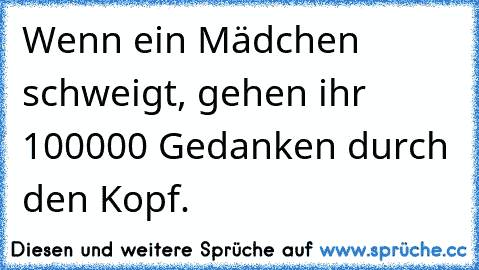 Wenn ein Mädchen schweigt, gehen ihr 100000 Gedanken durch den Kopf.♥