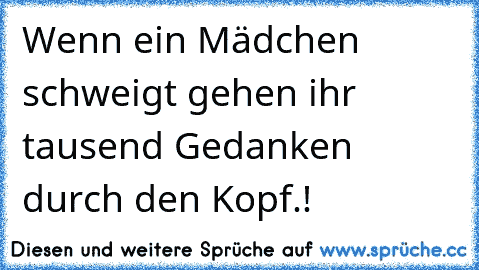 Wenn ein Mädchen schweigt gehen ihr tausend Gedanken durch den Kopf.!