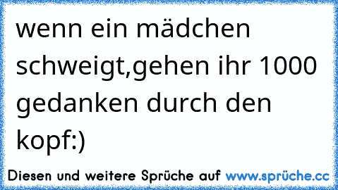 wenn ein mädchen schweigt,gehen ihr 1000 gedanken durch den kopf:)♥