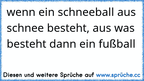 wenn ein schneeball aus schnee besteht, aus was besteht dann ein fußball