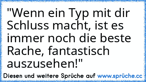 "Wenn ein Typ mit dir Schluss macht, ist es immer noch die beste Rache, fantastisch auszusehen!" ♥