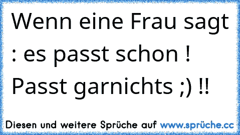 Wenn eine Frau sagt : es passt schon ! Passt garnichts ;) !!