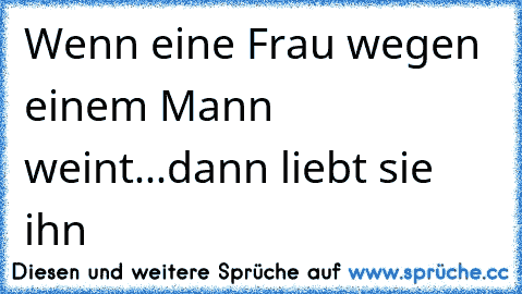 Wenn eine Frau wegen einem Mann weint...dann liebt sie ihn ♥